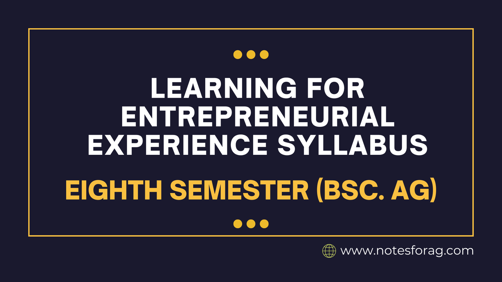 Learning for Entrepreneurial Experience Syllabus – 7th & 8th Semester (BSc. AG)